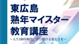 「東広島市熟年マイスター教育講座」～人生100年、あなたの学びを未来へ生かす～